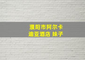 濮阳市阿尔卡迪亚酒店 妹子